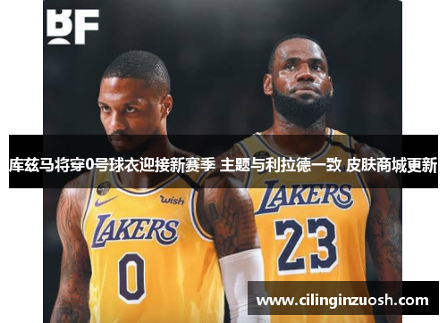 库兹马将穿0号球衣迎接新赛季 主题与利拉德一致 皮肤商城更新