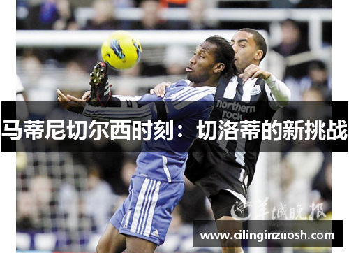 马蒂尼切尔西时刻：切洛蒂的新挑战